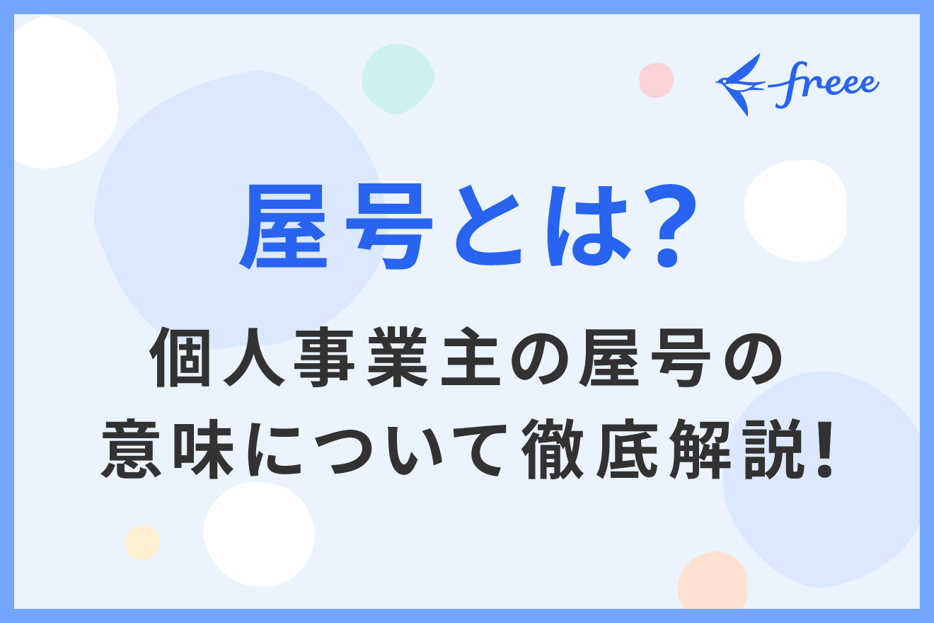 屋号とは？個人事業主の屋号の意味について徹底解説！ | 経営者から担当者にまで役立つバックオフィス基礎知識 | クラウド会計ソフト freee