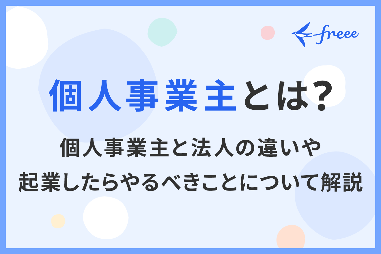 個人事業主とは？個人事業主と法人の違いや起業したらやるべきことについて解説 | 経営者から担当者にまで役立つバックオフィス基礎知識 |  クラウド会計ソフト freee