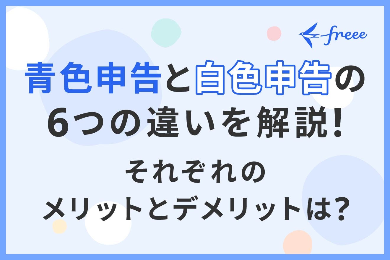 青色申告と白色申告の6つの違いを解説！それぞれのメリットとデメリットも紹介 | 経営者から担当者にまで役立つバックオフィス基礎知識 |  クラウド会計ソフト freee