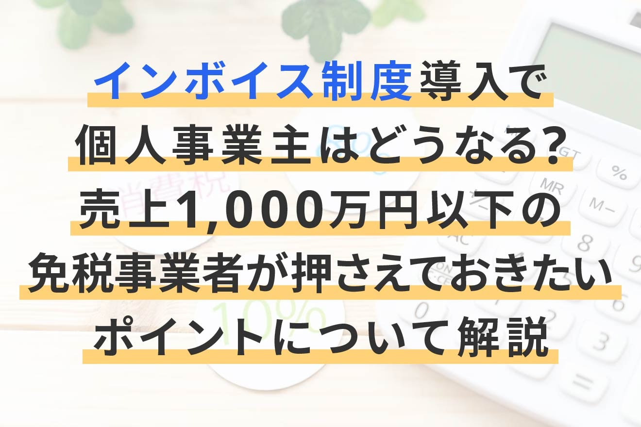 インボイス制度で個人事業主はどうなる？売上1000万円以下の免税事業者が押さえておきたいポイントについて解説 | 経営者から担当者にまで役立つバックオフィス基礎知識  | クラウド会計ソフト freee