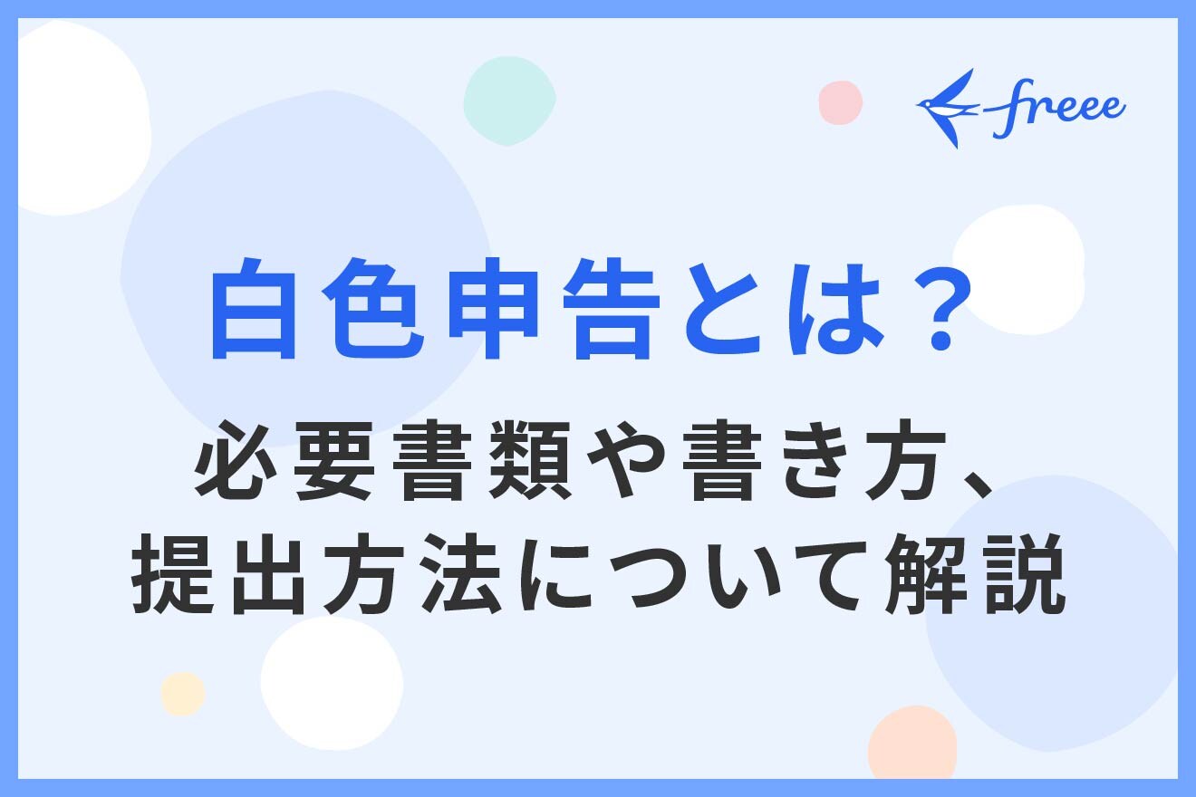 白色申告とは？必要書類や書き方、提出方法について解説 | 経営者から担当者にまで役立つバックオフィス基礎知識 | クラウド会計ソフト freee