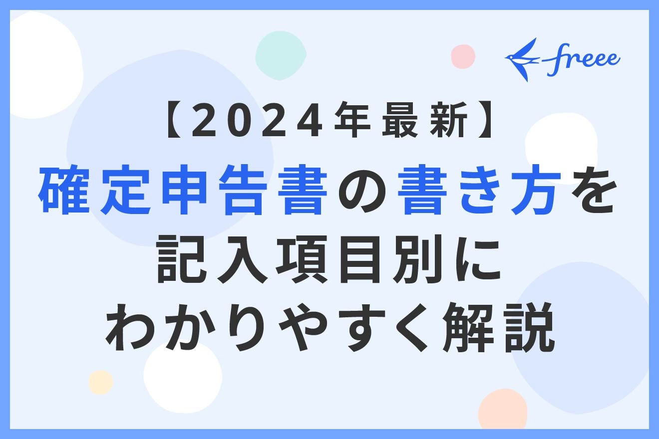 2024年最新】確定申告書の書き方を記入項目別にわかりやすく解説 | 経営者から担当者にまで役立つバックオフィス基礎知識 | クラウド会計ソフト  freee