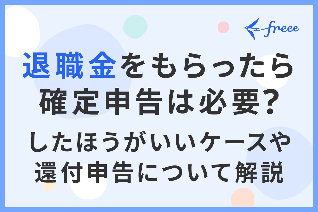 退職金をもらったら確定申告は必要？したほうがいいケースや還付申告について解説 経営者から担当者にまで役立つバックオフィス基礎知識