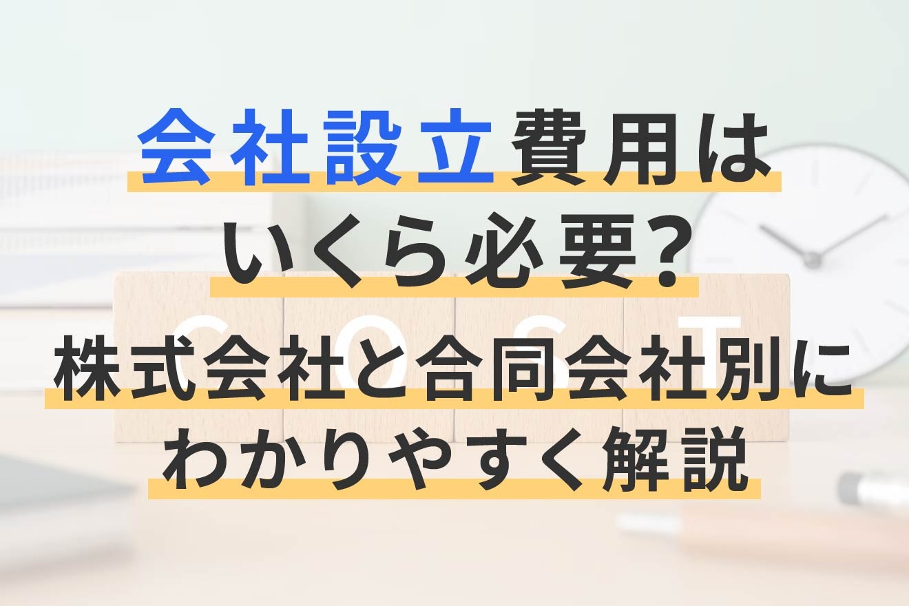 会社設立費用はいくら必要？株式会社と合同会社別にわかりやすく解説