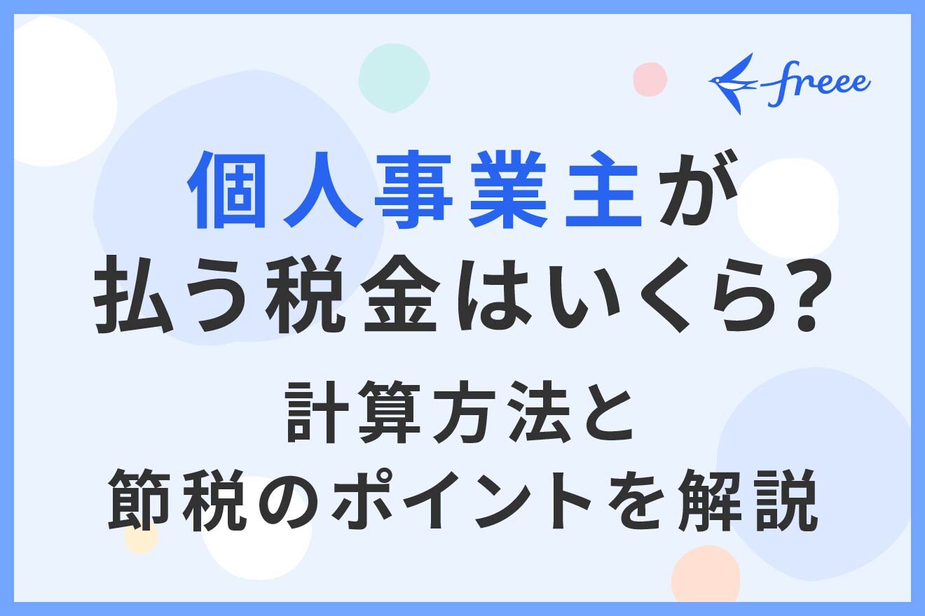 個人事業主が払う税金はいくら？計算方法と節税のポイントを解説