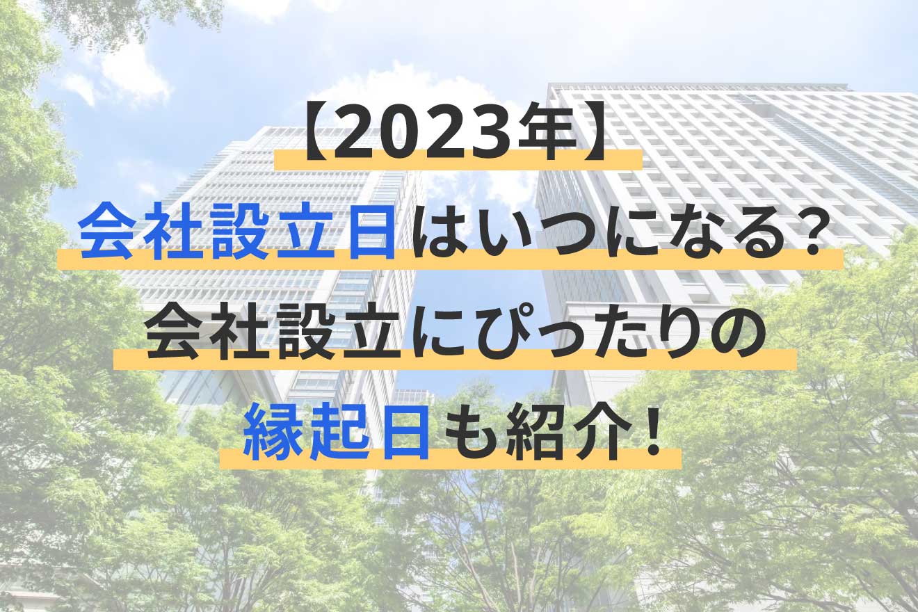 2023年】会社設立日はいつになる？設立日に縁起の良い日も紹介