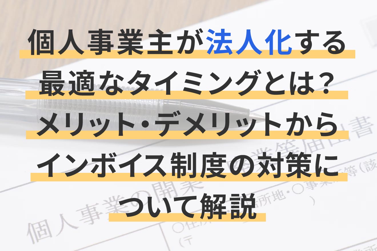 個人事業主が法人化する最適なタイミングとは？メリット・デメリットからインボイス制度の対策について解説 | 経営者から担当者にまで役立つバック ...
