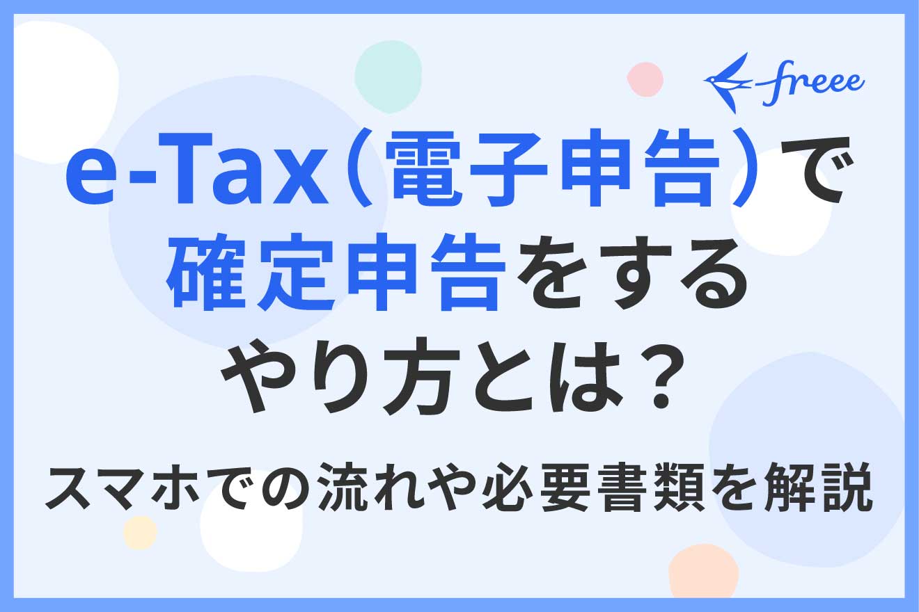 e-Tax（電子申告）で確定申告をするやり方とは？ スマホでの流れや必要書類を解説