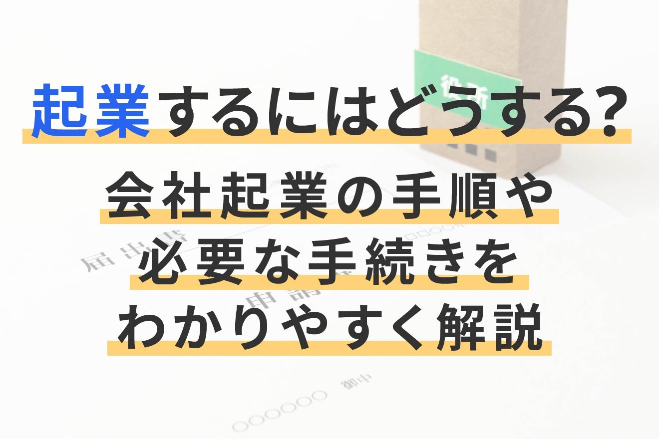 起業するにはどうする？会社起業の手順や必要な手続きをわかりやすく解説