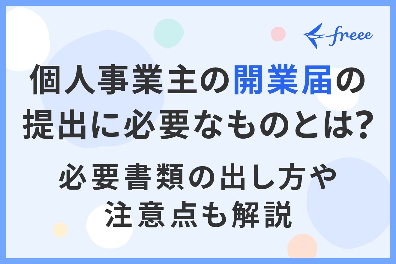 個人事業主の開業届の提出に必要なものとは？ 必要書類の出し方や注意点も解説