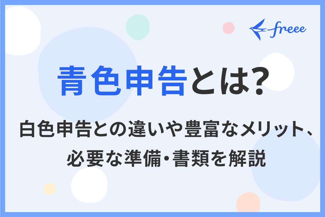 青色申告とは？白色申告との違いや豊富なメリット、必要な準備・書類を解説