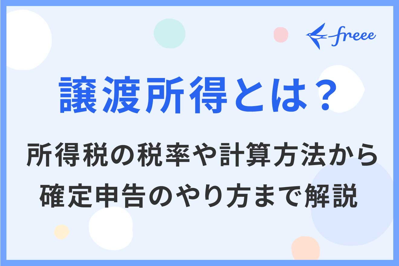 譲渡所得とは？ 所得税の税率や計算方法から確定申告のやり方まで解説