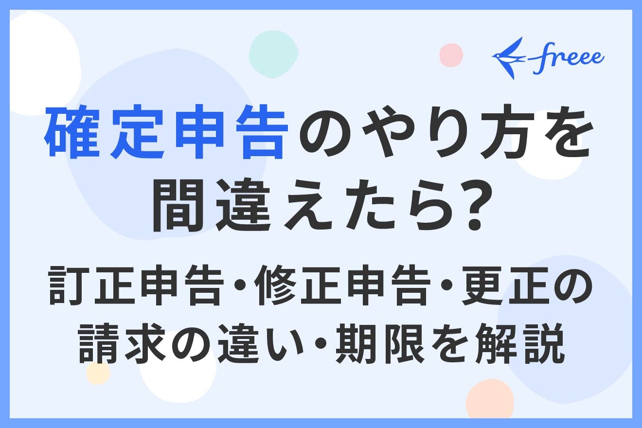 確定申告のやり方を間違えたら？訂正申告・修正申告・更正の請求の違い・期限を解説