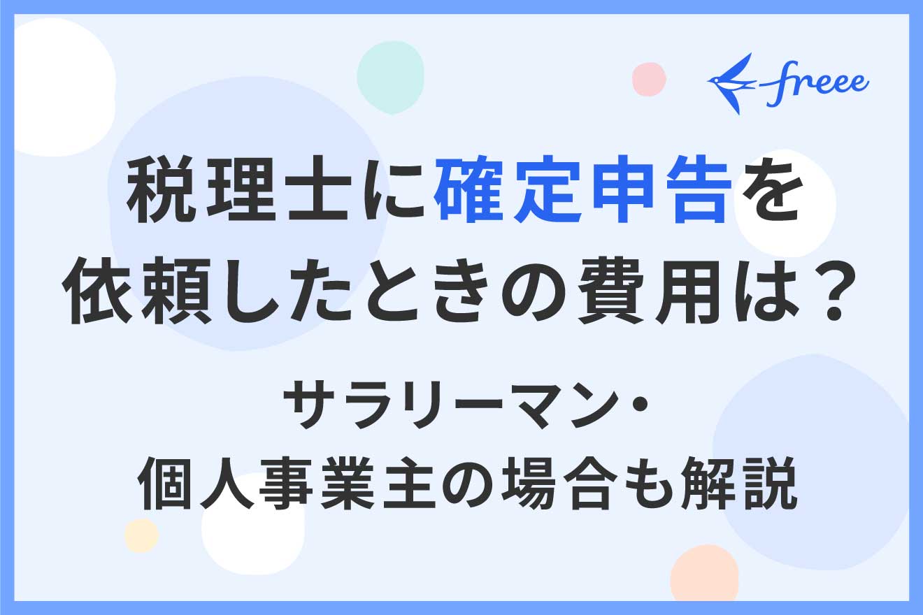 税理士に確定申告を依頼したときの費用は？サラリーマン・個人事業主の場合も解説