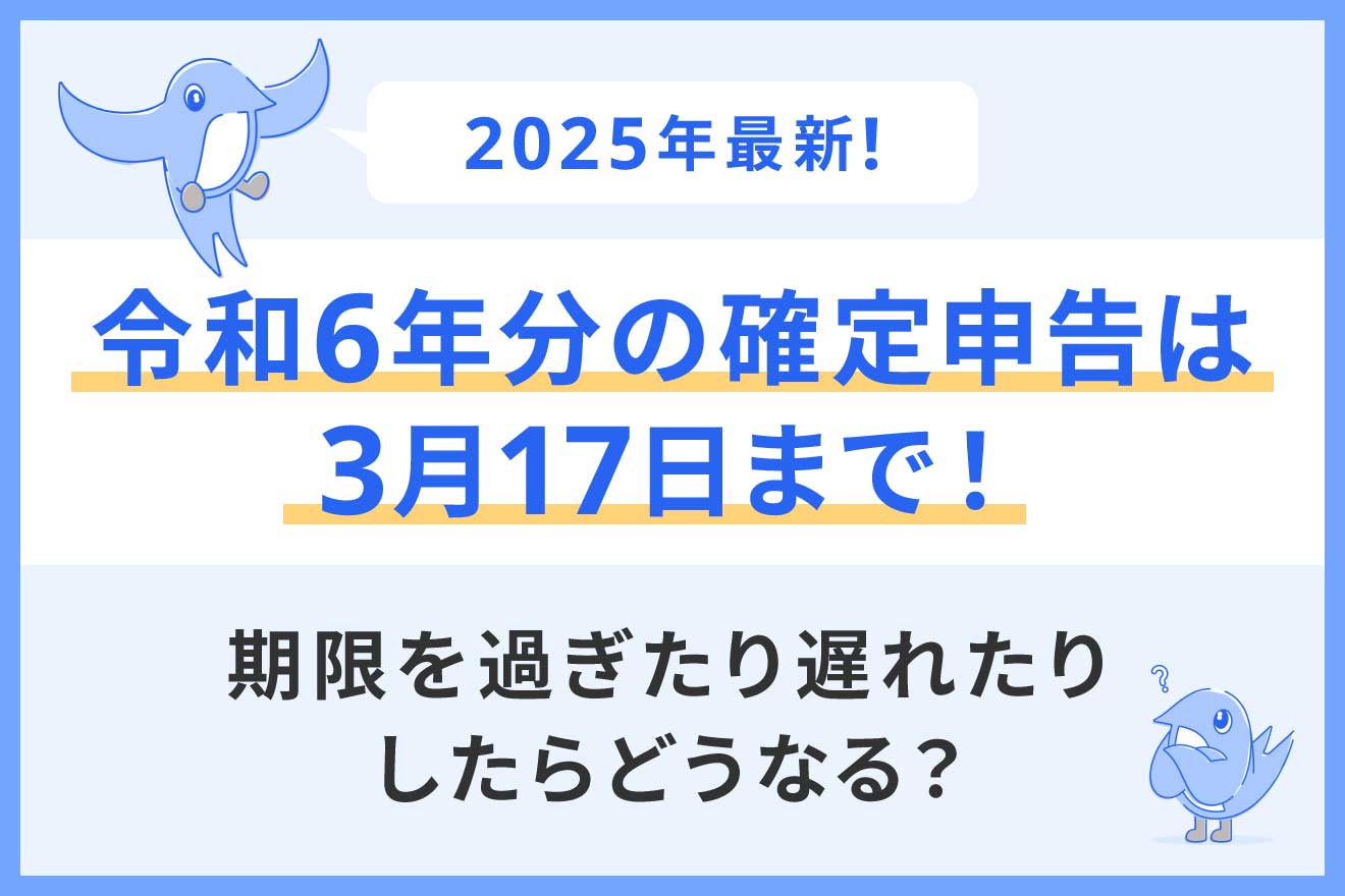 令和6年分の確定申告期間は3月17日まで！期限を過ぎたり遅れたりしたらどうなる？