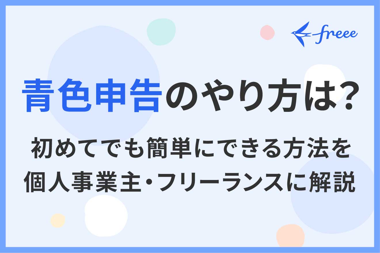 青色申告のやり方は？ 初めてでも簡単にできる方法を個人事業主・フリーランスに解説