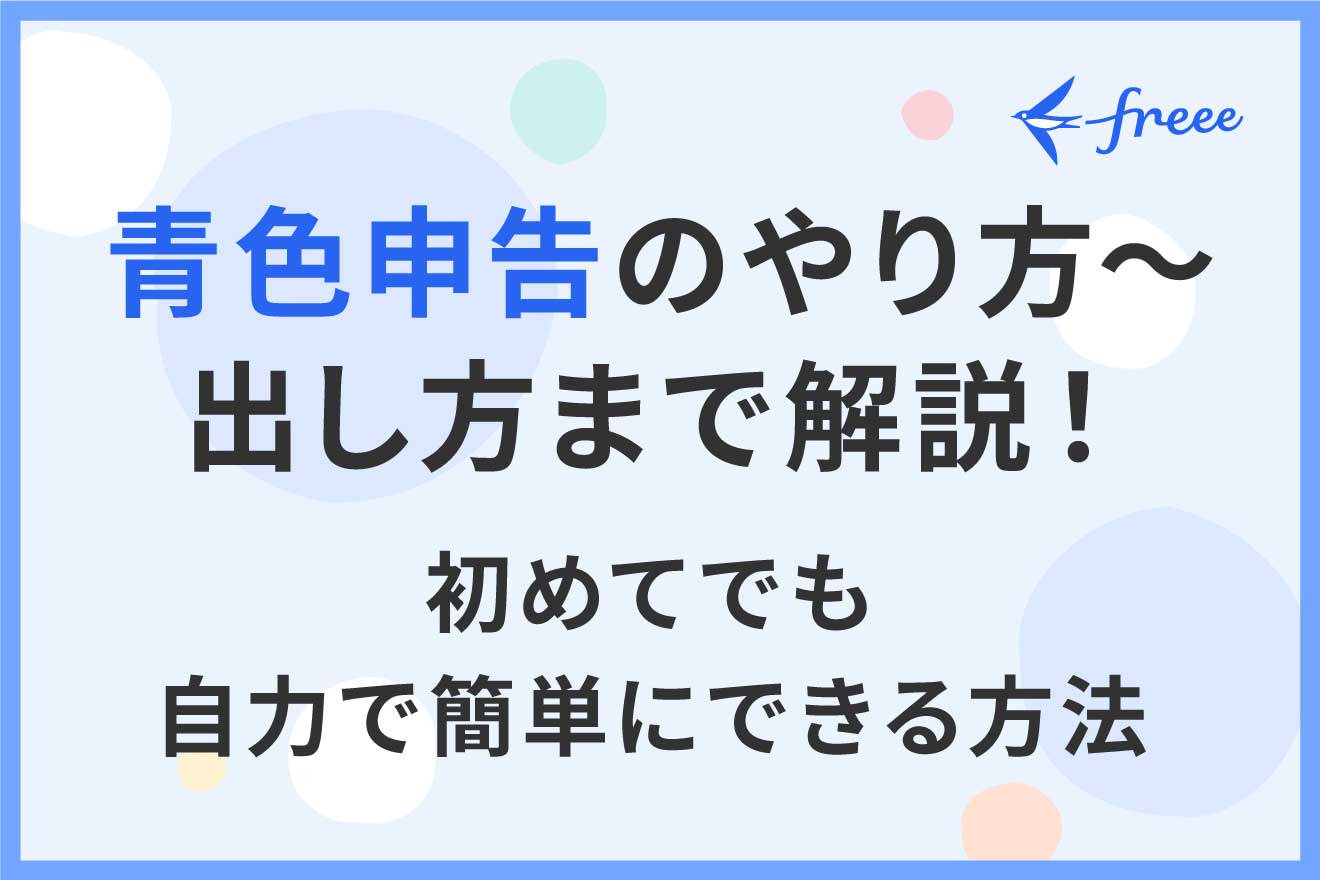 青色申告のやり方〜出し方まで解説！初めてでも自力で簡単にできる方法