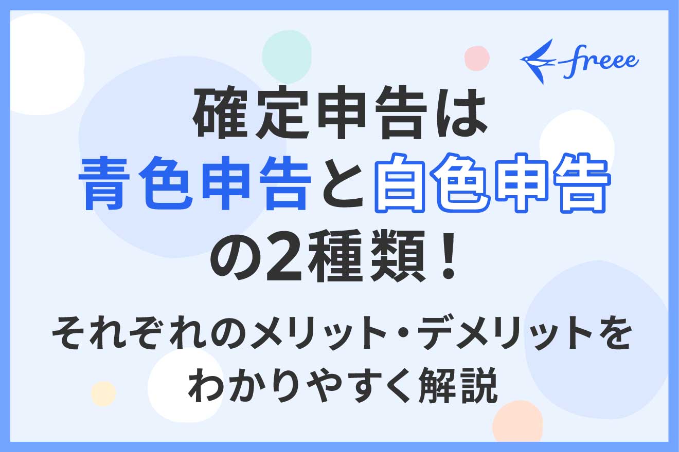 確定申告は青色申告と白色申告の2種類！それぞれのメリット・デメリットをわかりやすく解説