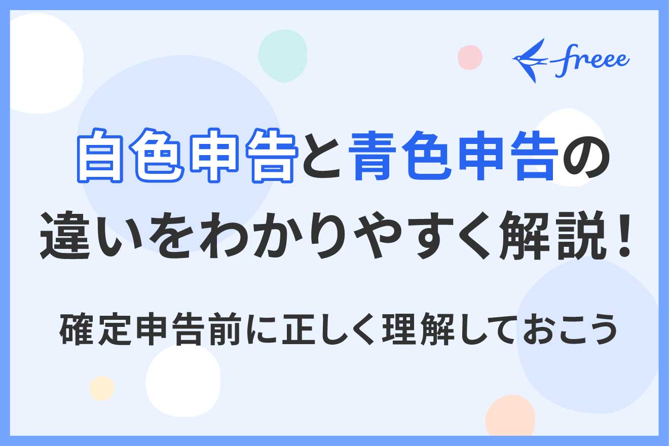 青色申告と白色申告の違いをわかりやすく解説！確定申告前に正しく理解しておこう