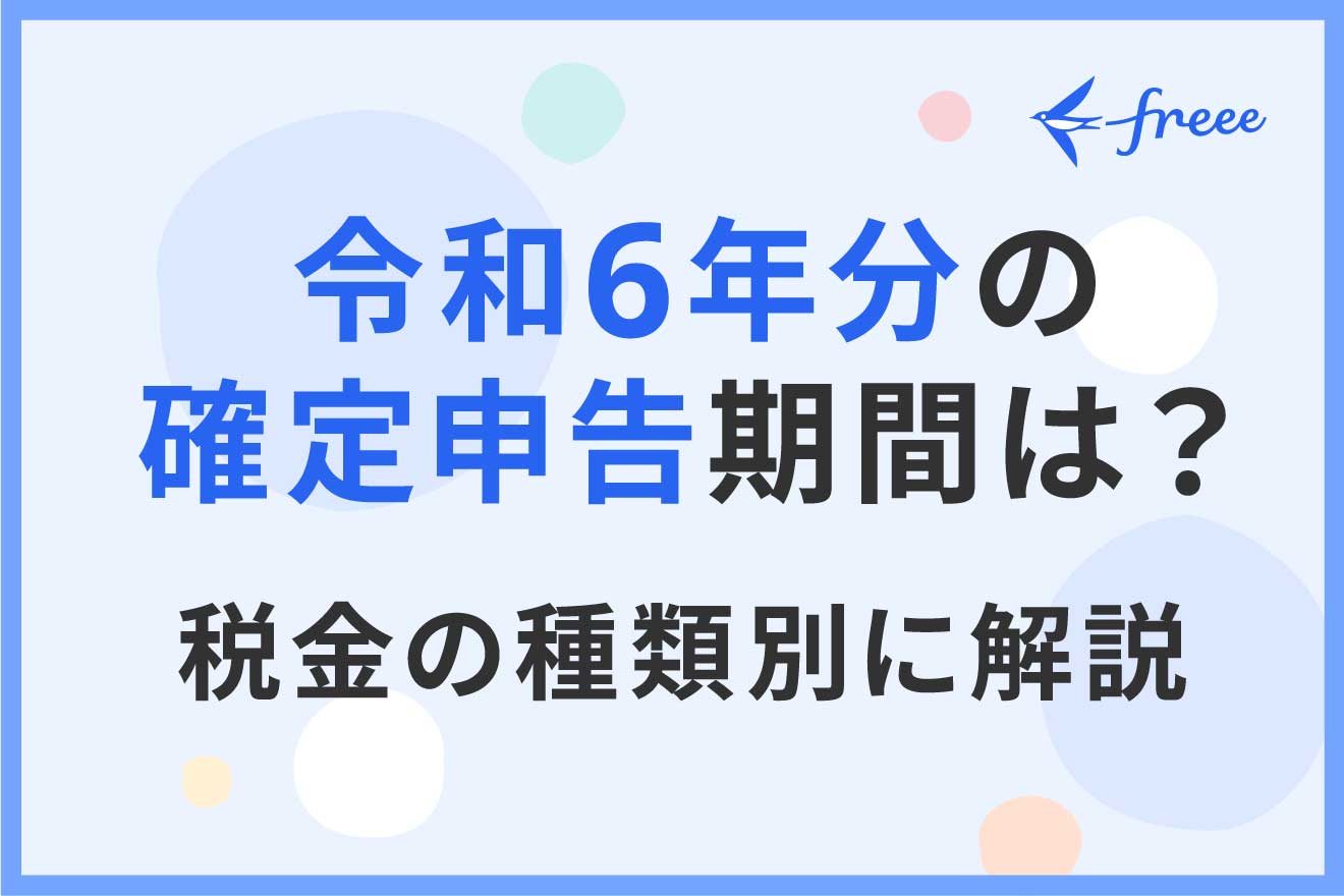 令和6年分の確定申告期間は？税金の種類別に解説