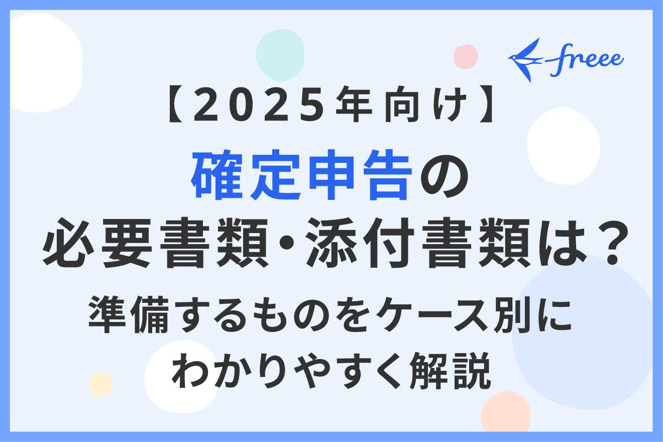 【2025年最新】確定申告の必要書類・添付書類、準備するものをケース別にわかりやすく解説