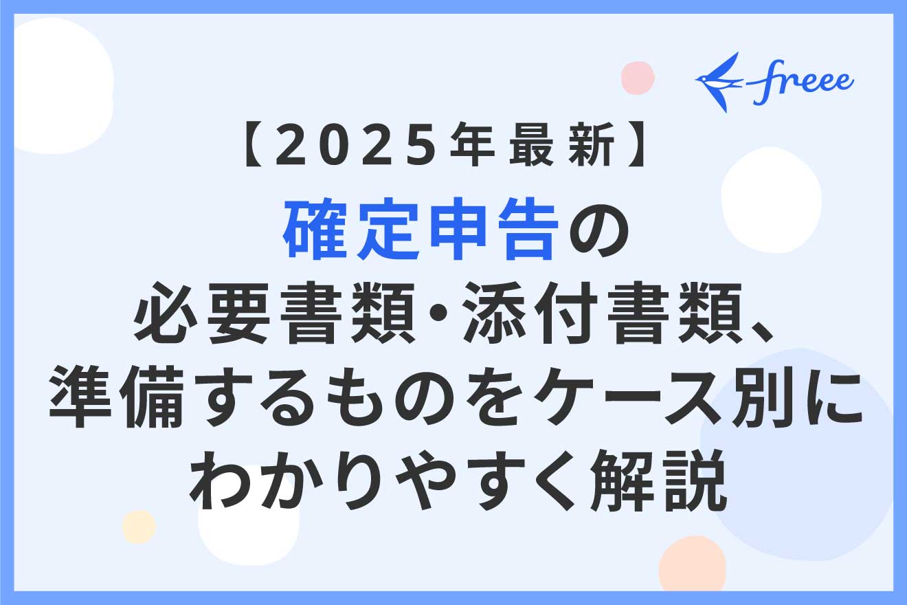 【2025年最新】確定申告の必要書類・添付書類、準備するものをケース別にわかりやすく解説