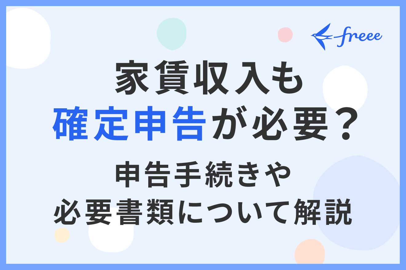 家賃収入も確定申告が必要？申告手続きや必要書類について解説