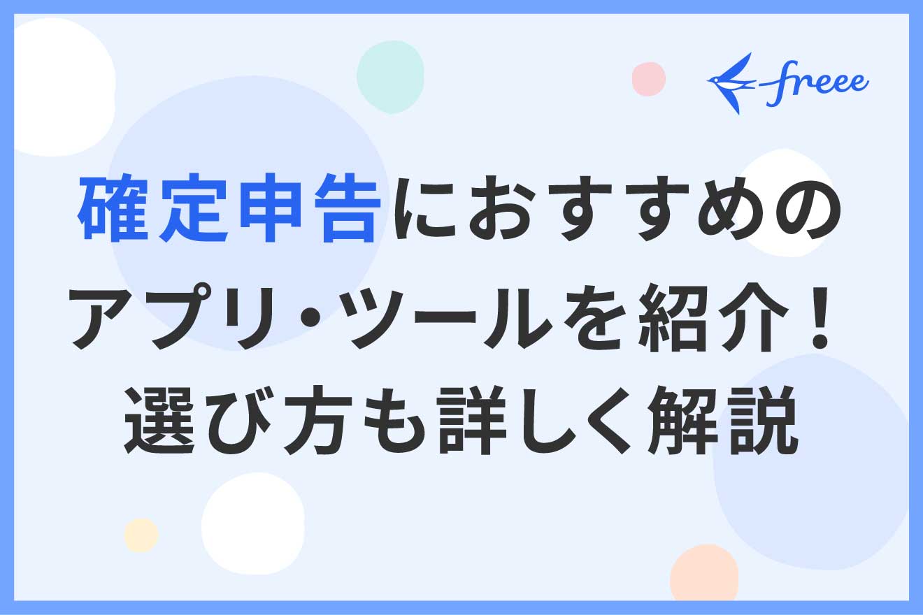 確定申告におすすめのアプリ・ツールを紹介！ 選び方も詳しく解説