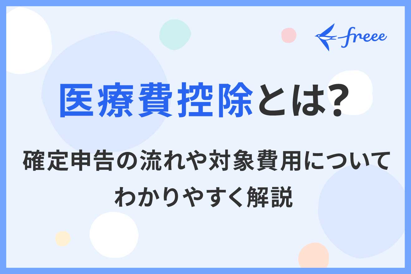 医療費控除とは？確定申告の流れや対象費用についてわかりやすく解説