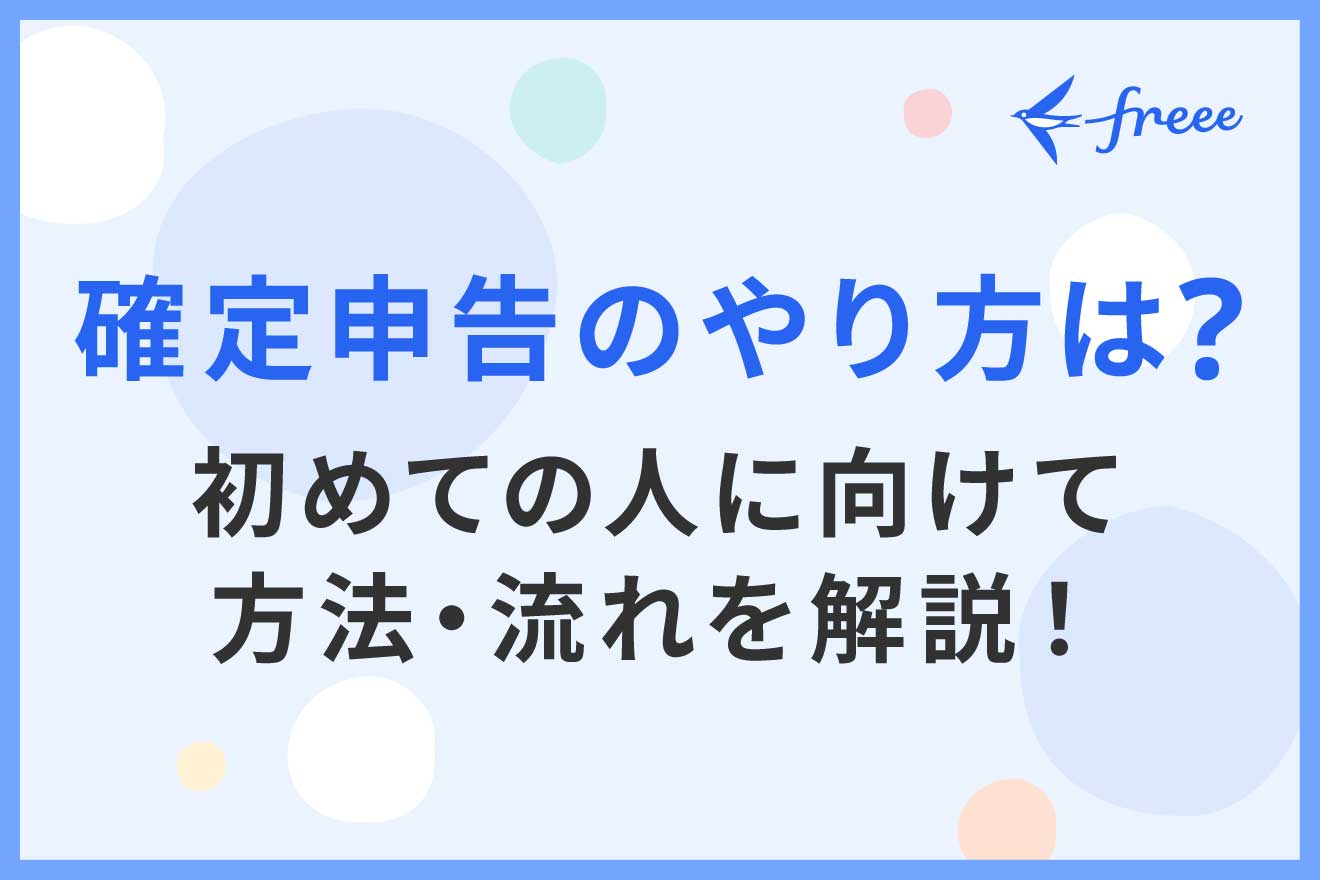 確定申告のやり方は？初めての人に向けて方法・流れを解説！