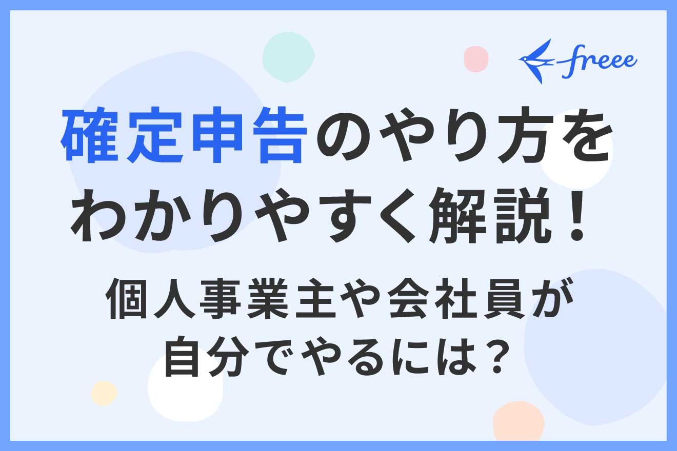 確定申告のやり方をわかりやすく解説！個人事業主や会社員が自分でやるには？