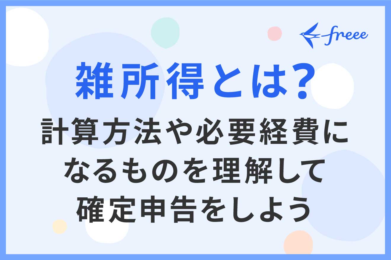 雑所得とは？ 計算方法や必要経費になるものを理解して確定申告をしよう