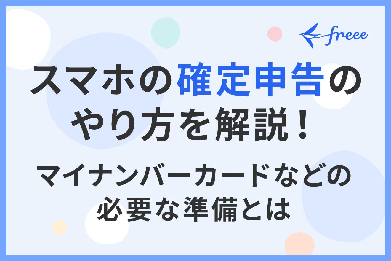 スマホの確定申告のやり方を解説！マイナンバーカードなどの必要な準備とは