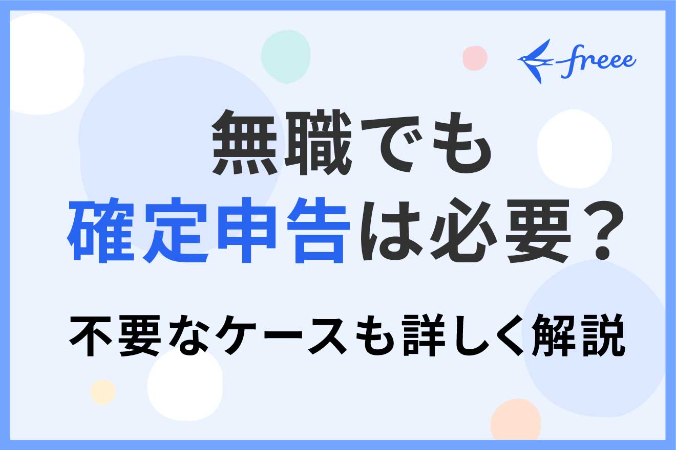 無職でも確定申告は必要？不要なケースも詳しく解説