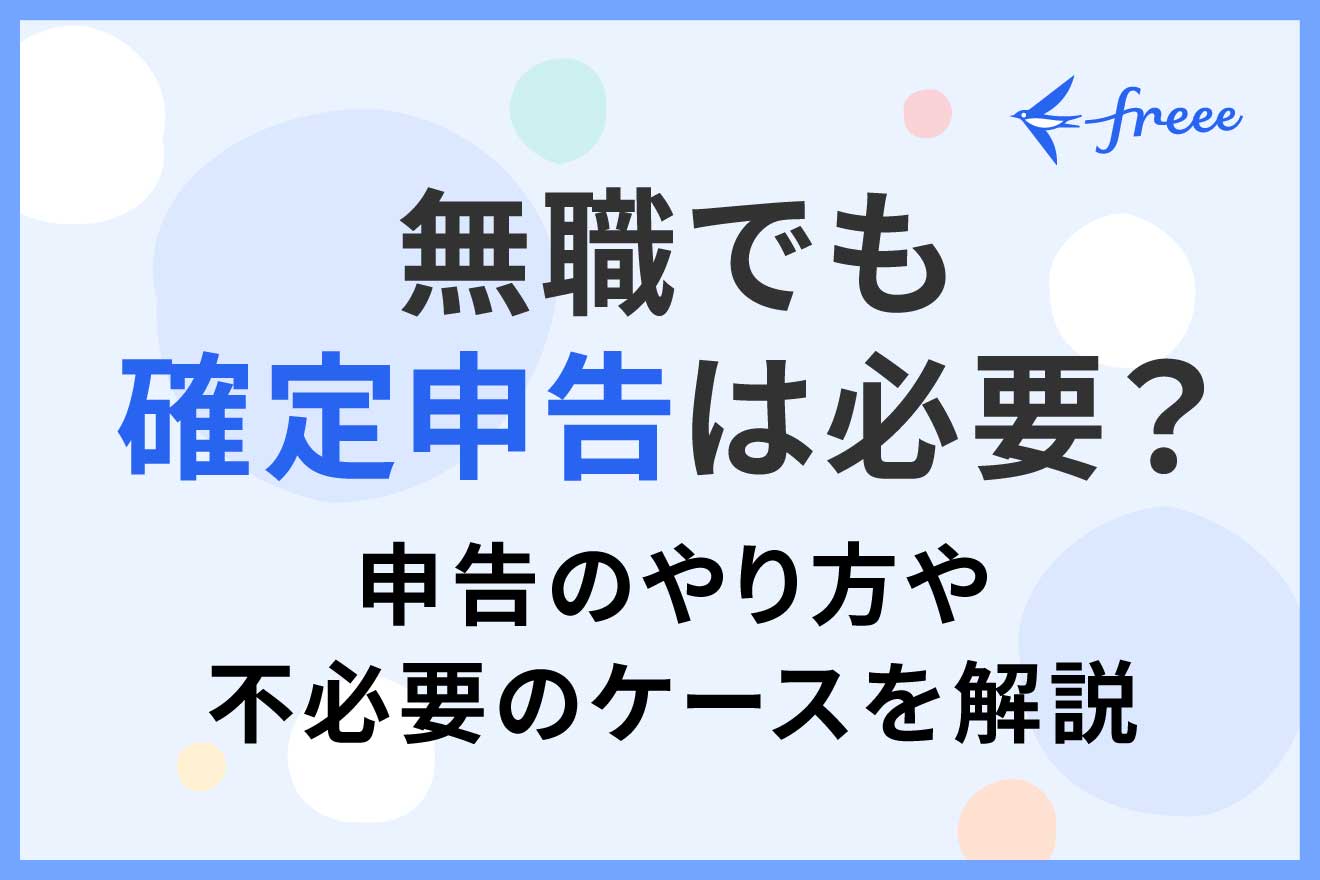 無職でも確定申告は必要？申告のやり方や不必要のケースを解説