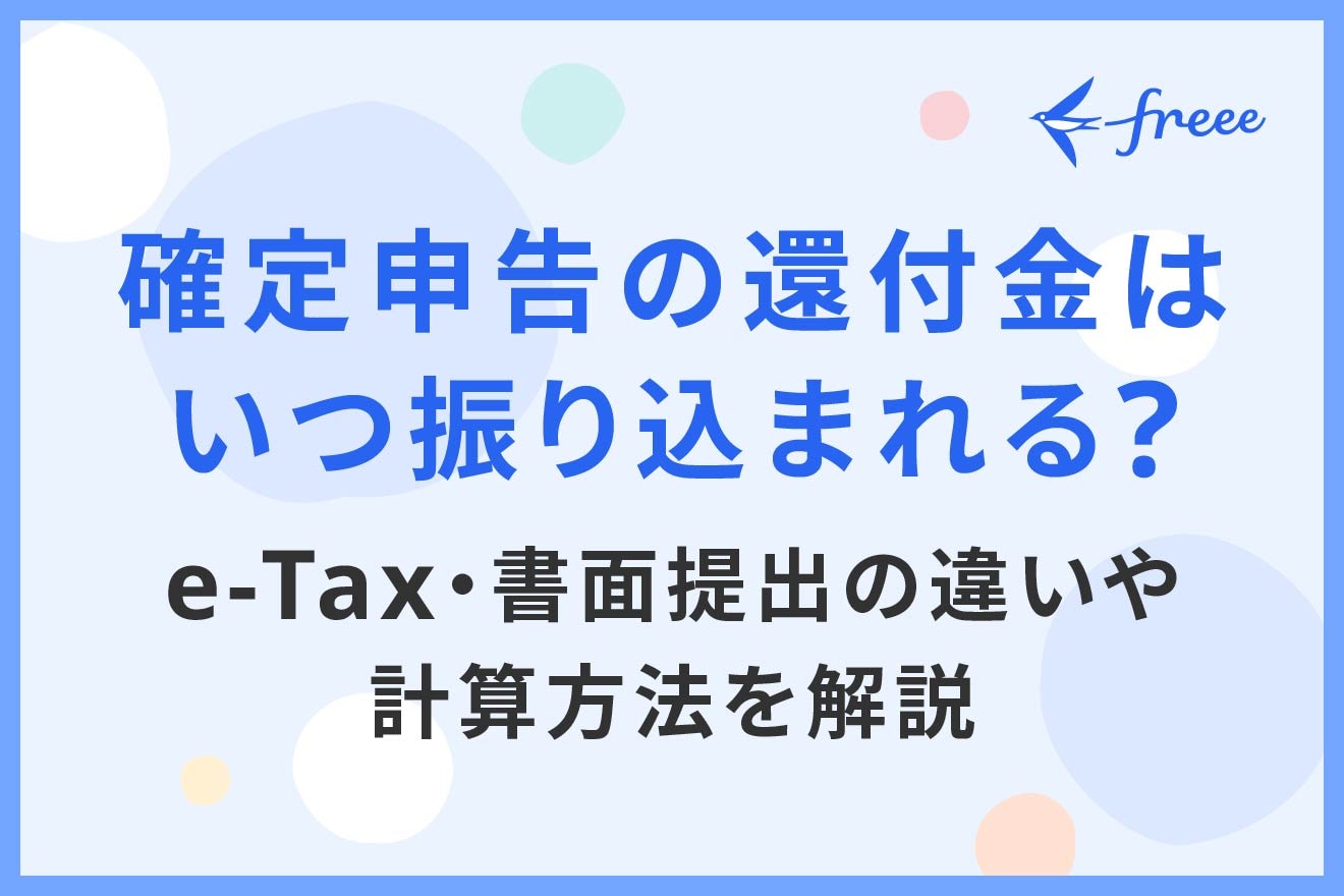 確定申告の還付金はいつ振り込まれる?e-Tax・書面提出の違いや計算方法を解説