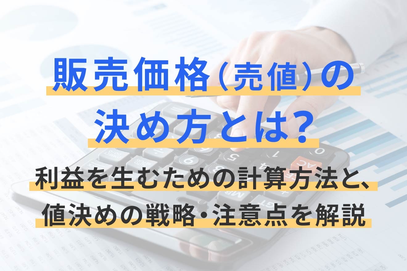 販売価格(売値)の決め方とは?利益を生むための計算方法と、値決めの戦略・注意点を解説