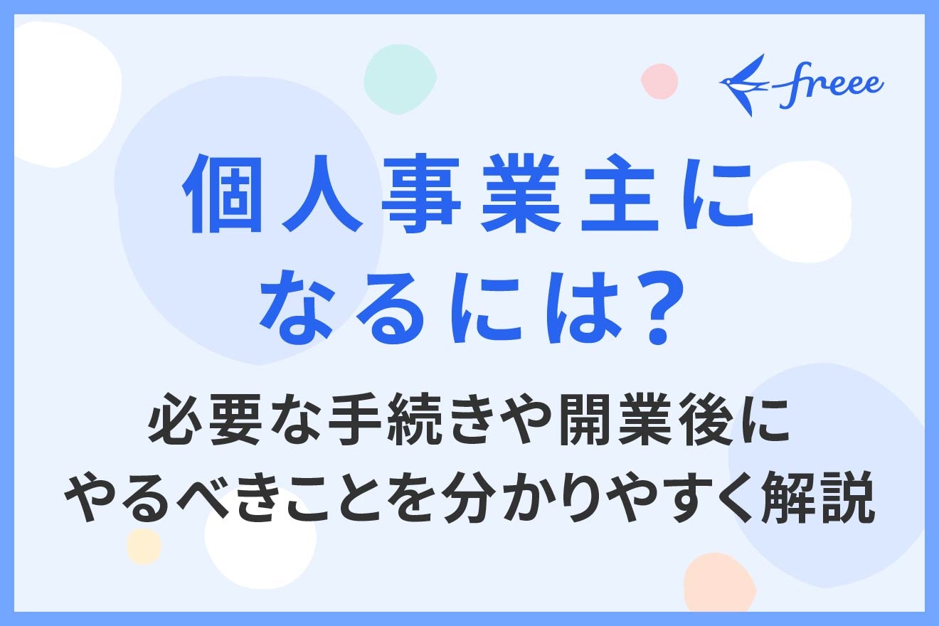 個人事業主になるには?必要な手続きや開業後にやるべきことを分かりやすく解説