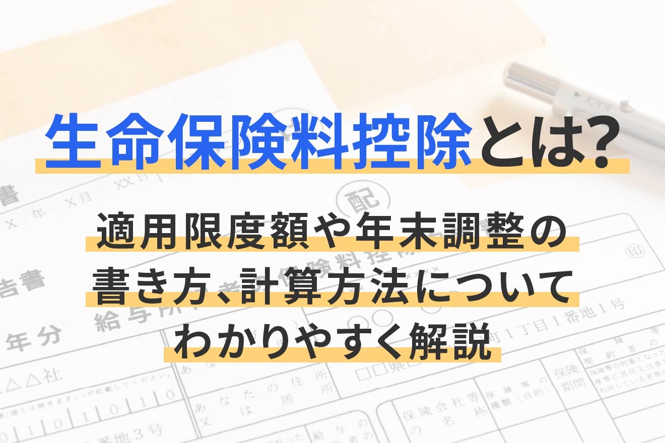 生命保険料控除とは?適用限度額や年末調整の書き方、計算方法についてわかりやすく解説