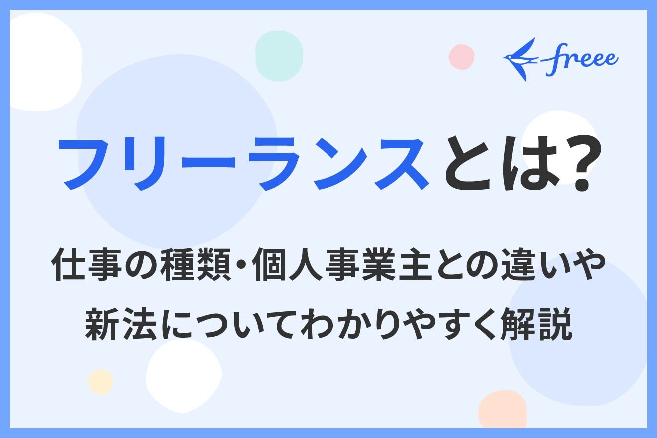 フリーランスとは?仕事の種類・個人事業主との違いや新法についてわかりやすく解説