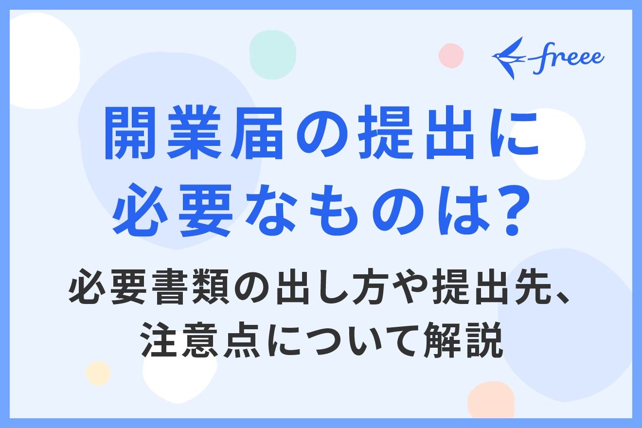 開業届の提出に必要なものは? 必要書類の出し方や提出先、注意点について解説