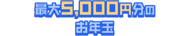 最大5000円分のお年玉