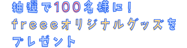 抽選で100名様に！freeeオリジナルグッズをプレゼント