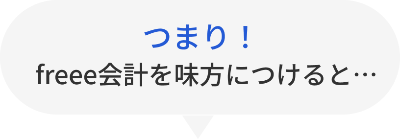 つまり！freee会計を味方につけると…